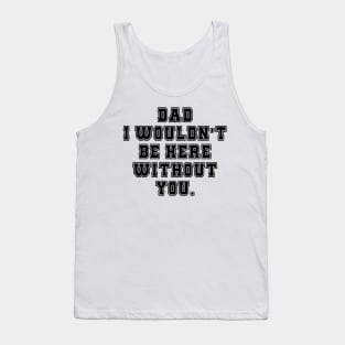 Dad I Wouldn't Be Here Without You Tank Top